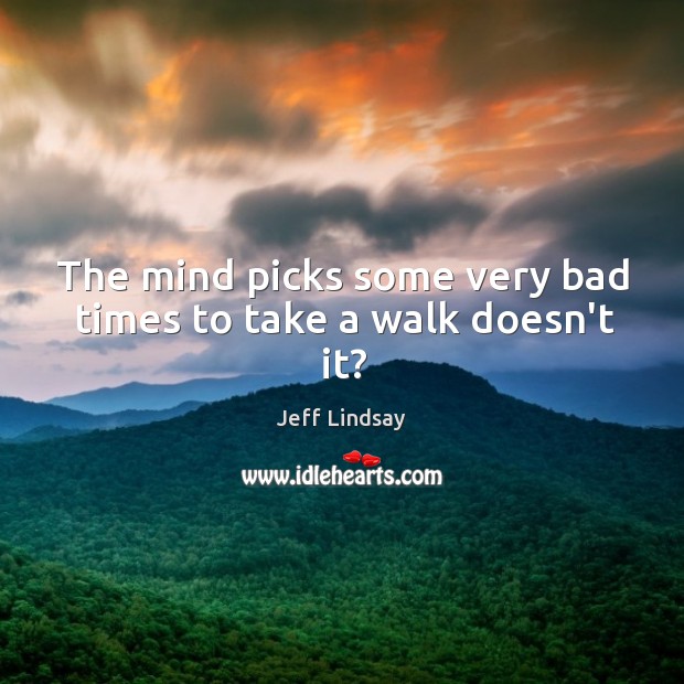 The mind picks some very bad times to take a walk doesn’t it? Jeff Lindsay Picture Quote