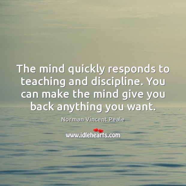 The mind quickly responds to teaching and discipline. You can make the Norman Vincent Peale Picture Quote