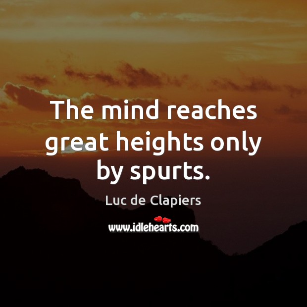 The mind reaches great heights only by spurts. Luc de Clapiers Picture Quote