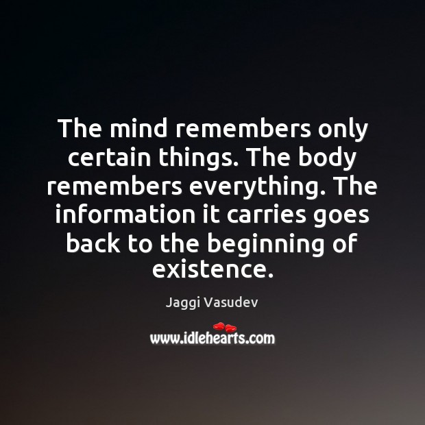 The mind remembers only certain things. The body remembers everything. The information Jaggi Vasudev Picture Quote