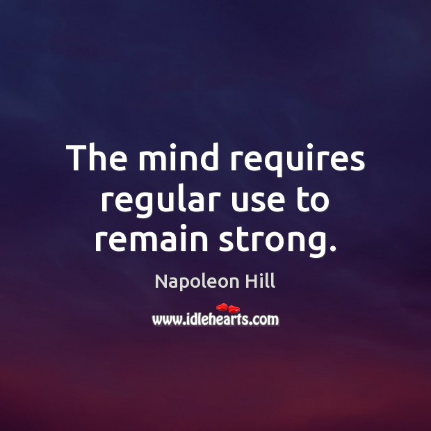 The mind requires regular use to remain strong. Napoleon Hill Picture Quote