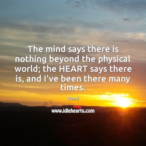 The mind says there is nothing beyond the physical world; the HEART Rumi Picture Quote