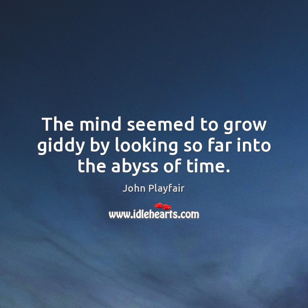 The mind seemed to grow giddy by looking so far into the abyss of time. John Playfair Picture Quote