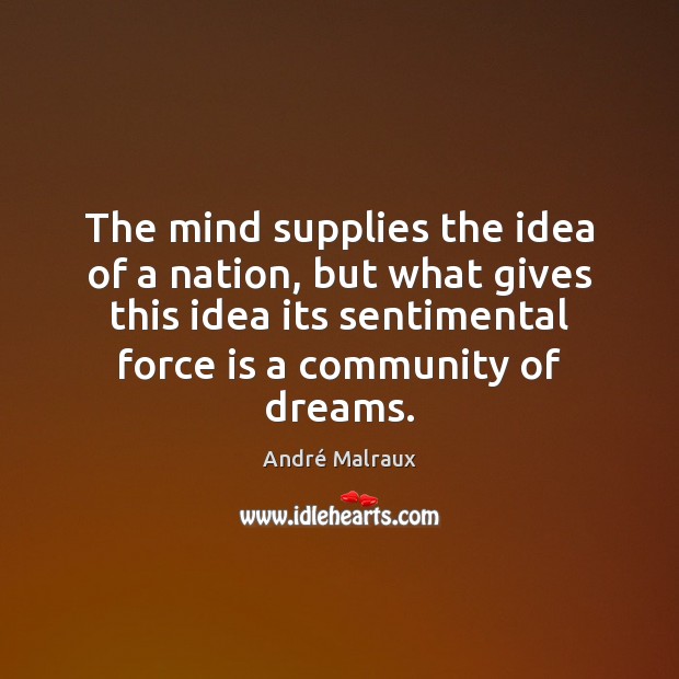 The mind supplies the idea of a nation, but what gives this André Malraux Picture Quote