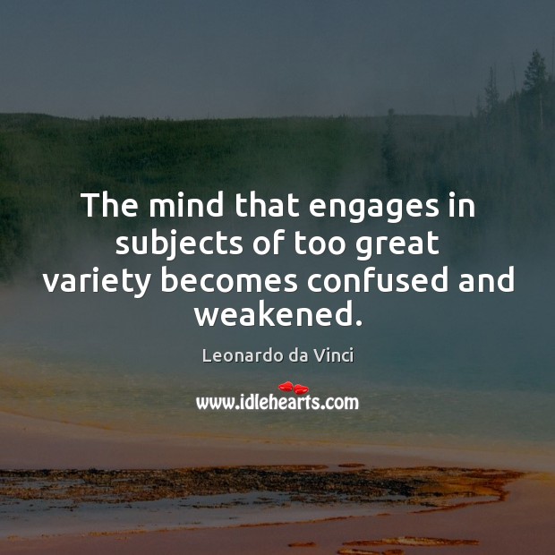The mind that engages in subjects of too great variety becomes confused and weakened. Leonardo da Vinci Picture Quote