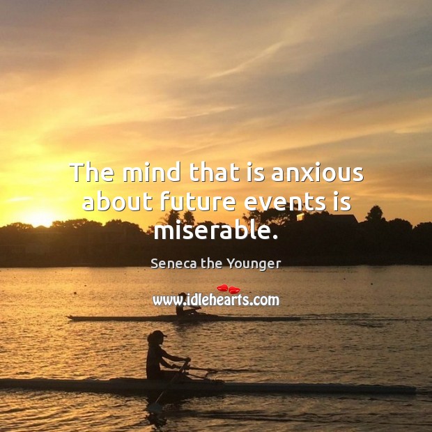 The mind that is anxious about future events is miserable. Seneca the Younger Picture Quote