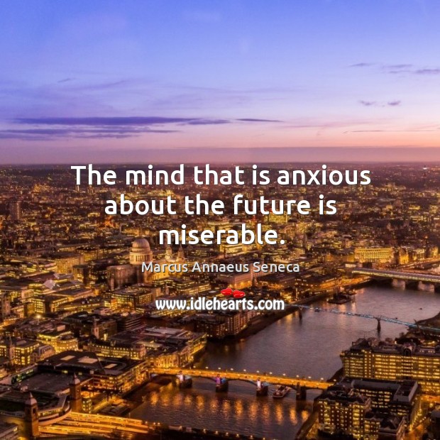 The mind that is anxious about the future is miserable. Future Quotes Image