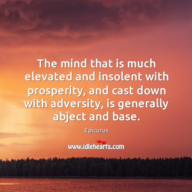 The mind that is much elevated and insolent with prosperity, and cast Epicurus Picture Quote