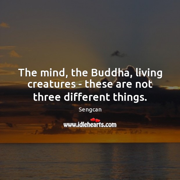 The mind, the Buddha, living creatures – these are not three different things. Sengcan Picture Quote