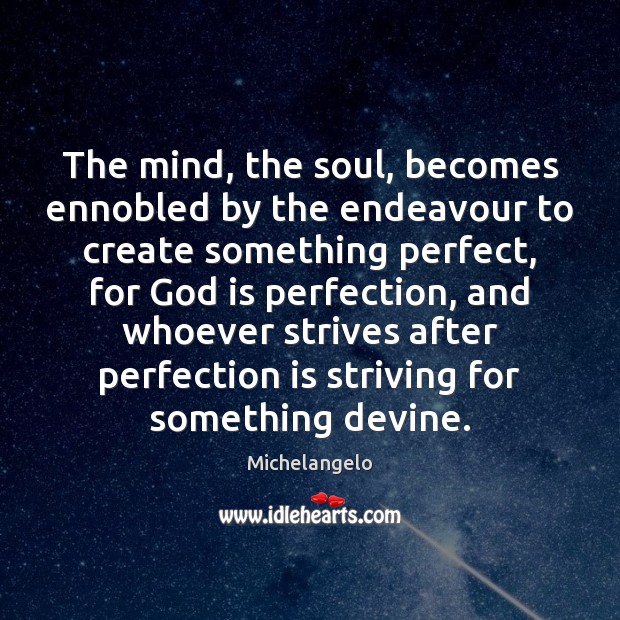 The mind, the soul, becomes ennobled by the endeavour to create something Michelangelo Picture Quote