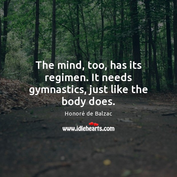 The mind, too, has its regimen. It needs gymnastics, just like the body does. Honoré de Balzac Picture Quote