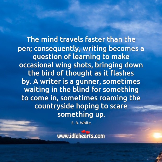 The mind travels faster than the pen; consequently, writing becomes a question E. B. White Picture Quote