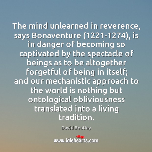 The mind unlearned in reverence, says Bonaventure (1221-1274), is in danger of Image