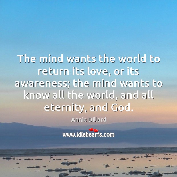 The mind wants the world to return its love, or its awareness; Annie Dillard Picture Quote