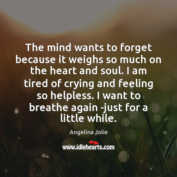 The mind wants to forget because it weighs so much on the Angelina Jolie Picture Quote