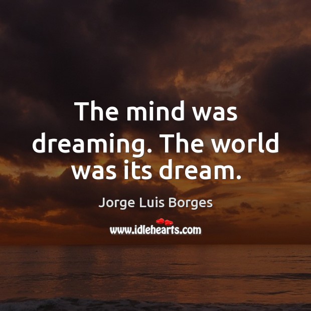 The mind was dreaming. The world was its dream. Jorge Luis Borges Picture Quote
