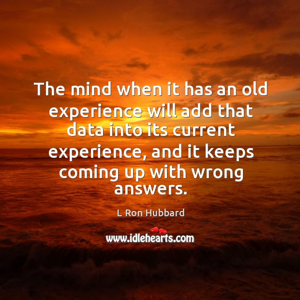 The mind when it has an old experience will add that data into its current experience L Ron Hubbard Picture Quote