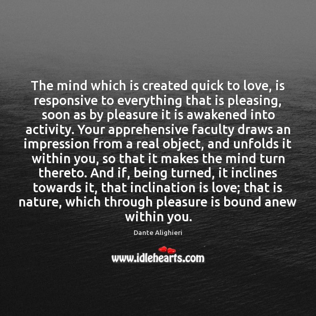 The mind which is created quick to love, is responsive to everything Dante Alighieri Picture Quote