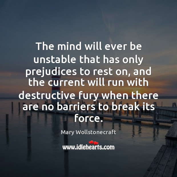 The mind will ever be unstable that has only prejudices to rest Mary Wollstonecraft Picture Quote