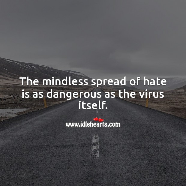 The mindless spread of hate is as dangerous as the virus itself. Hate Quotes Image