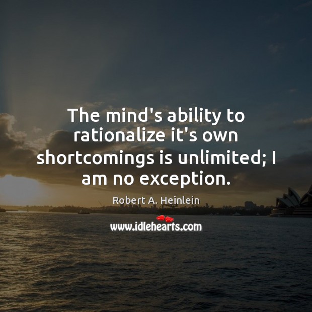 The mind’s ability to rationalize it’s own shortcomings is unlimited; I am no exception. 