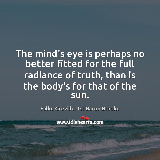 The mind’s eye is perhaps no better fitted for the full radiance Fulke Greville, 1st Baron Brooke Picture Quote