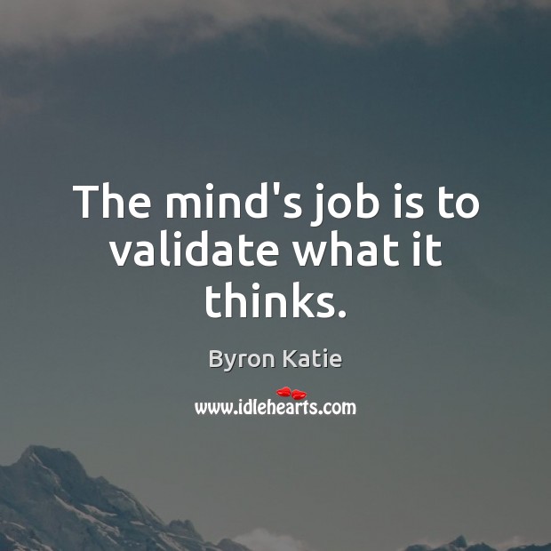 The mind’s job is to validate what it thinks. Byron Katie Picture Quote
