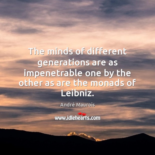 The minds of different generations are as impenetrable one by the other André Maurois Picture Quote