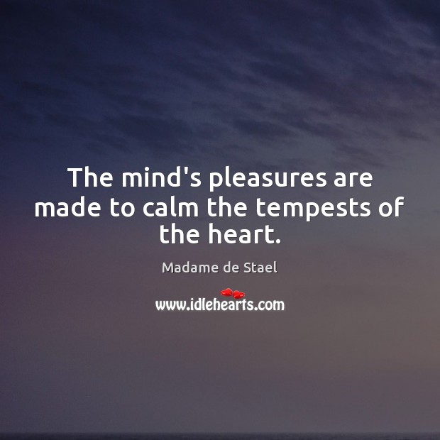The mind’s pleasures are made to calm the tempests of the heart. Madame de Stael Picture Quote