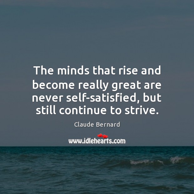The minds that rise and become really great are never self-satisfied, but Claude Bernard Picture Quote
