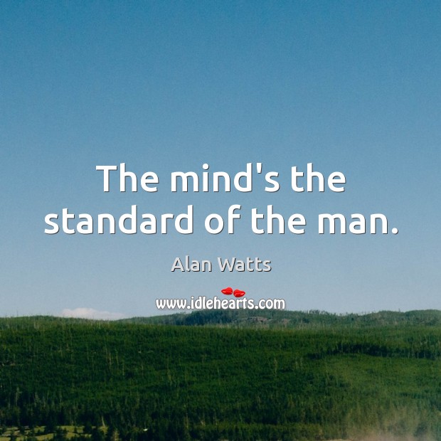 The mind’s the standard of the man. Alan Watts Picture Quote
