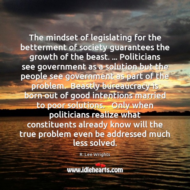 The mindset of legislating for the betterment of society guarantees the growth R. Lee Wrights Picture Quote