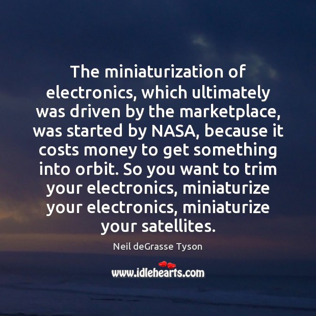 The miniaturization of electronics, which ultimately was driven by the marketplace, was Neil deGrasse Tyson Picture Quote