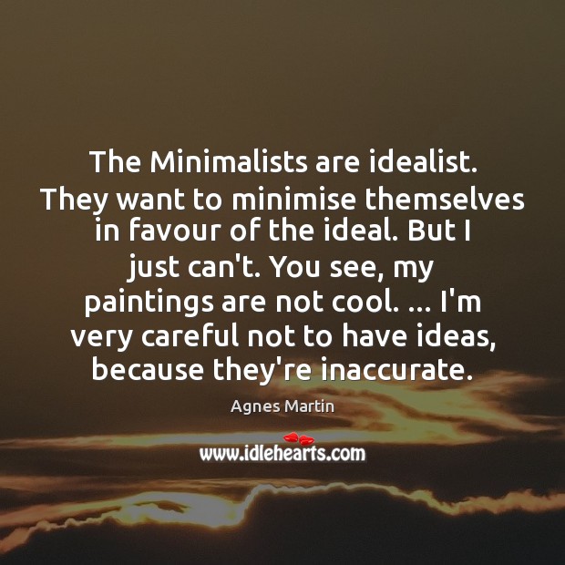 The Minimalists are idealist. They want to minimise themselves in favour of Image