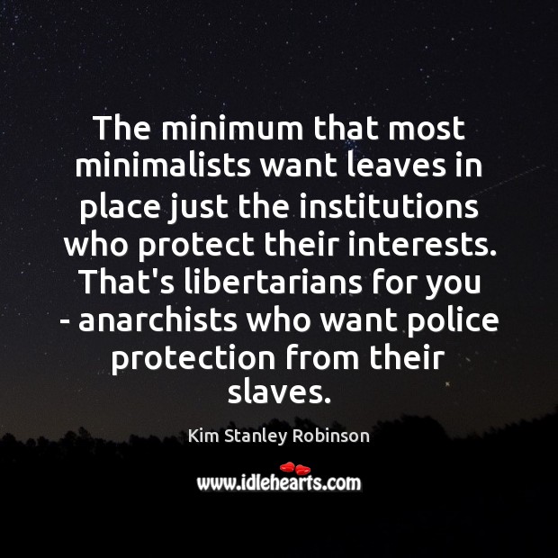 The minimum that most minimalists want leaves in place just the institutions Kim Stanley Robinson Picture Quote