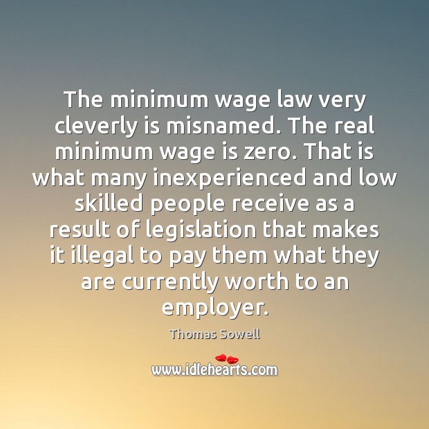 The minimum wage law very cleverly is misnamed. The real minimum wage Thomas Sowell Picture Quote