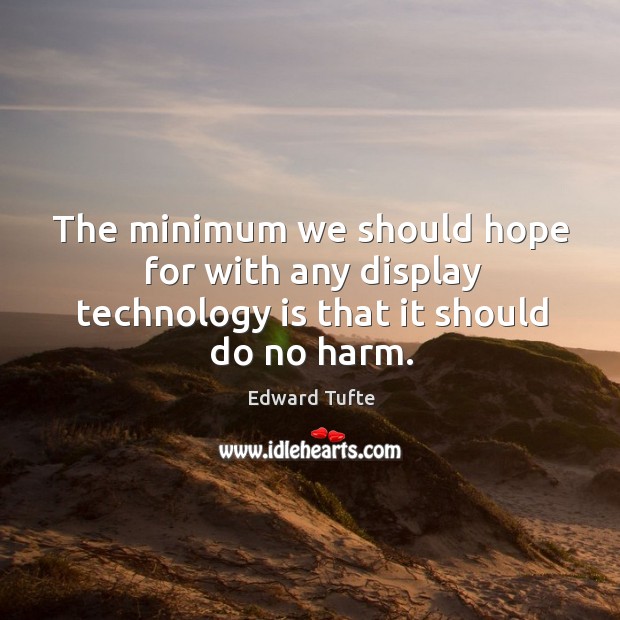 The minimum we should hope for with any display technology is that it should do no harm. Edward Tufte Picture Quote