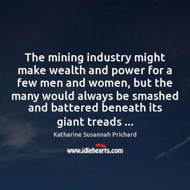 The mining industry might make wealth and power for a few men Katharine Susannah Prichard Picture Quote