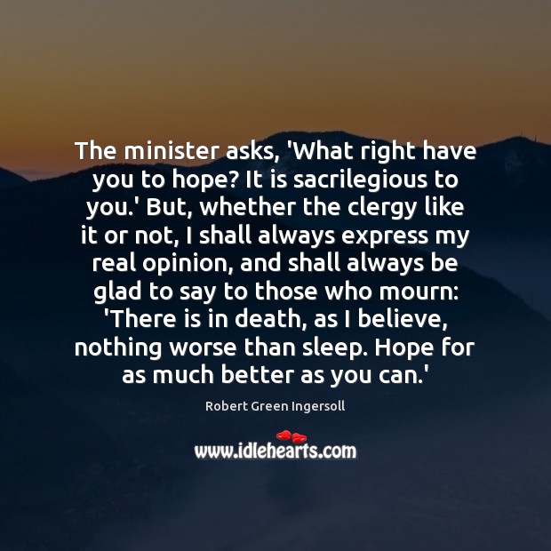 The minister asks, ‘What right have you to hope? It is sacrilegious Robert Green Ingersoll Picture Quote