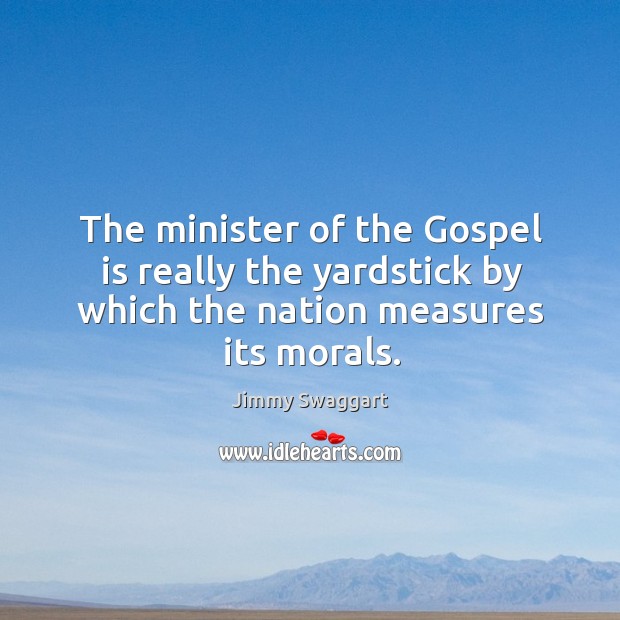 The minister of the gospel is really the yardstick by which the nation measures its morals. Jimmy Swaggart Picture Quote