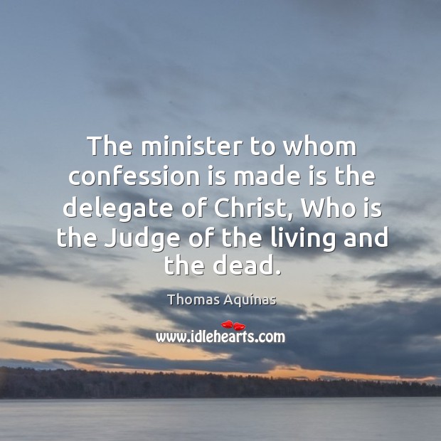 The minister to whom confession is made is the delegate of Christ, Thomas Aquinas Picture Quote
