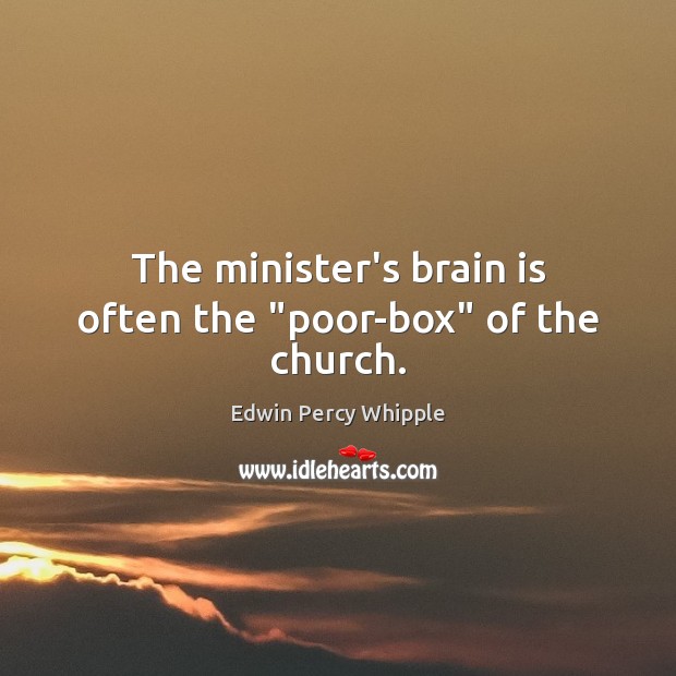 The minister’s brain is often the “poor-box” of the church. Edwin Percy Whipple Picture Quote