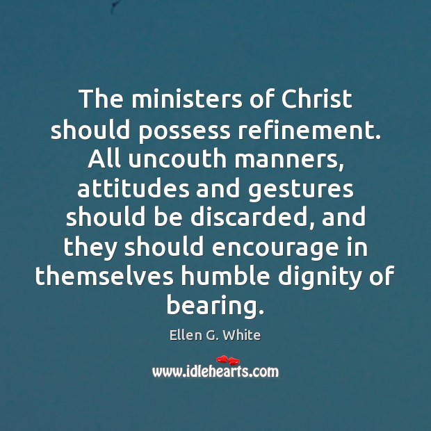The ministers of Christ should possess refinement. All uncouth manners, attitudes and Ellen G. White Picture Quote