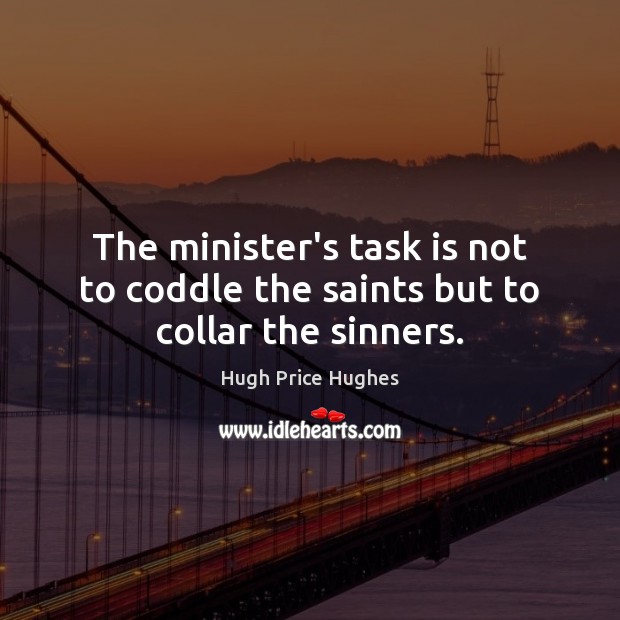 The minister’s task is not to coddle the saints but to collar the sinners. Hugh Price Hughes Picture Quote
