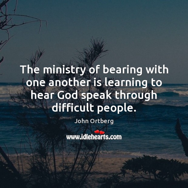 The ministry of bearing with one another is learning to hear God John Ortberg Picture Quote