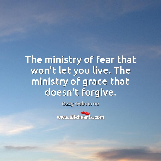 The ministry of fear that won’t let you live. The ministry of grace that doesn’t forgive. Ozzy Osbourne Picture Quote