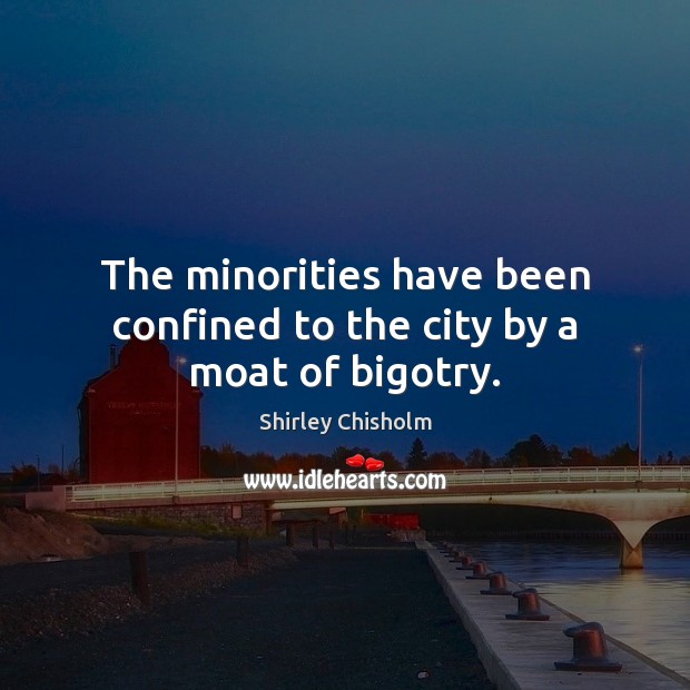 The minorities have been confined to the city by a moat of bigotry. Shirley Chisholm Picture Quote