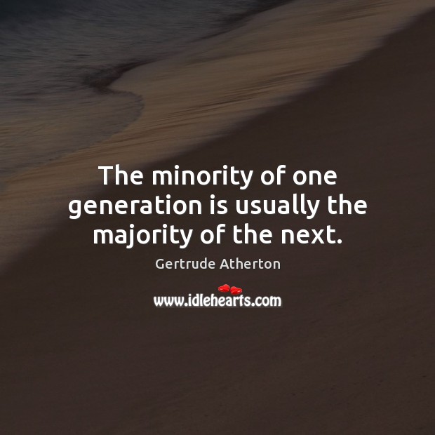 The minority of one generation is usually the majority of the next. Gertrude Atherton Picture Quote