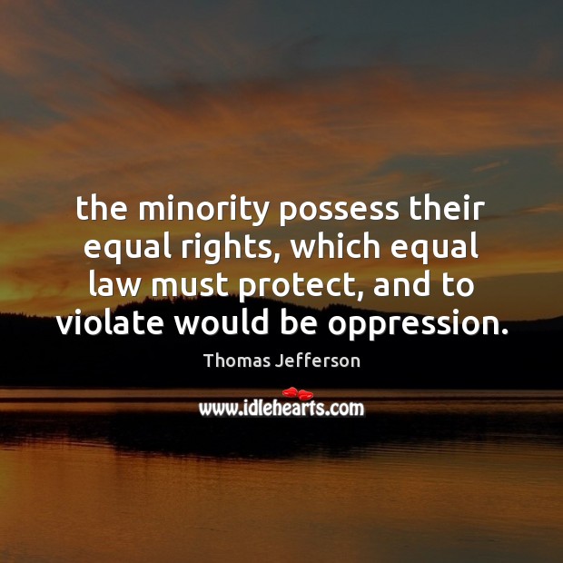 The minority possess their equal rights, which equal law must protect, and Thomas Jefferson Picture Quote