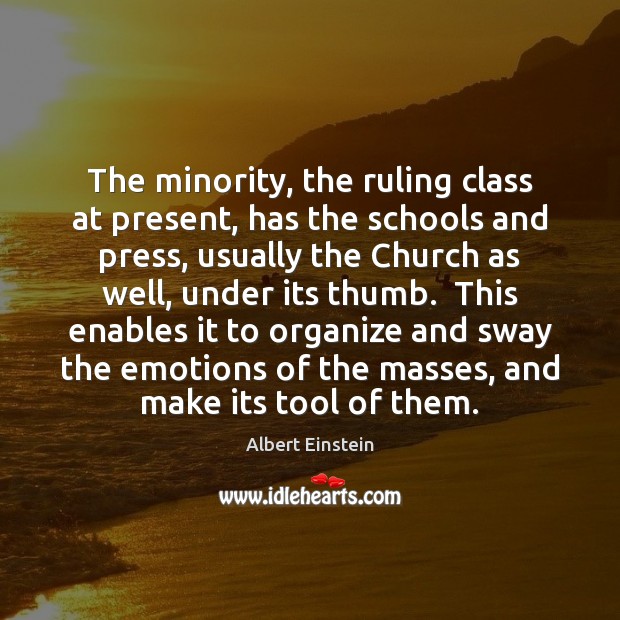 The minority, the ruling class at present, has the schools and press, Albert Einstein Picture Quote
